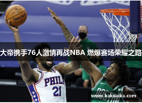 大帝携手76人激情再战NBA 燃爆赛场荣耀之路 大帝携手76人激情再战NBA 燃爆赛场荣耀之路