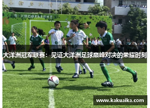 大洋洲冠军联赛：见证大洋洲足球巅峰对决的荣耀时刻