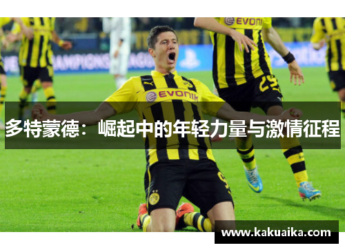 多特蒙德：崛起中的年轻力量与激情征程