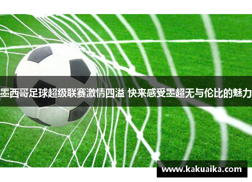 墨西哥足球超级联赛激情四溢 快来感受墨超无与伦比的魅力