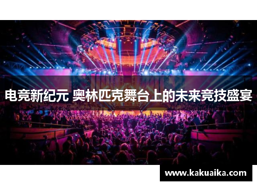 电竞新纪元 奥林匹克舞台上的未来竞技盛宴