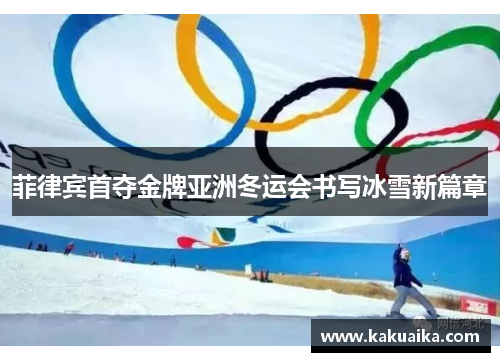 菲律宾首夺金牌亚洲冬运会书写冰雪新篇章 菲律宾首夺金牌亚洲冬运会书写冰雪新篇章