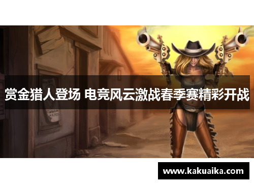 赏金猎人登场 电竞风云激战春季赛精彩开战