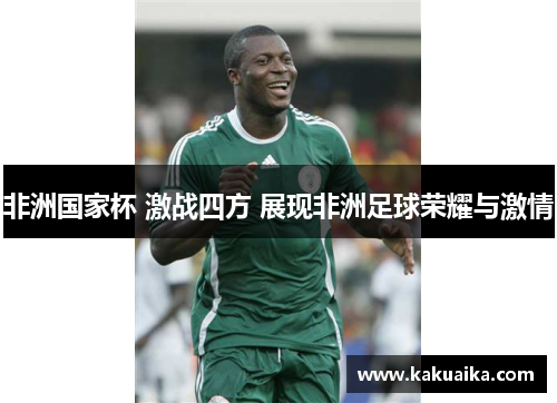 非洲国家杯 激战四方 展现非洲足球荣耀与激情 非洲国家杯 激战四方 展现非洲足球荣耀与激情