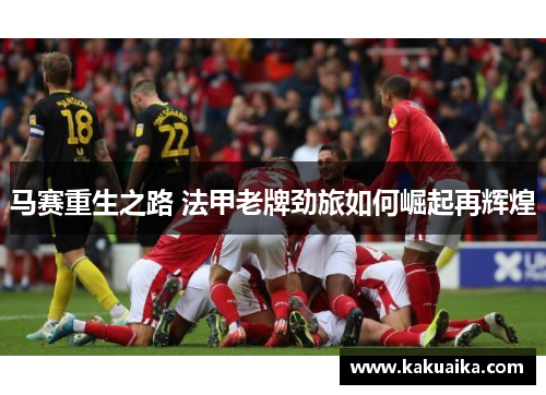 马赛重生之路 法甲老牌劲旅如何崛起再辉煌