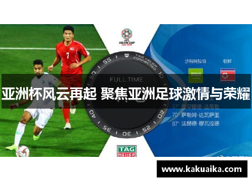 亚洲杯风云再起 聚焦亚洲足球激情与荣耀