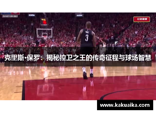 克里斯·保罗:揭秘控卫之王的传奇征程与球场智慧 克里斯·保罗:揭秘控卫之王的传奇征程与球场智慧