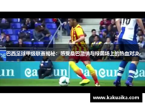 巴西足球甲级联赛揭秘:感受桑巴激情与绿茵场上的热血对决 巴西足球甲级联赛揭秘:感受桑巴激情与绿茵场上的热血对决