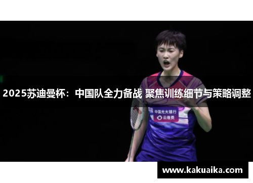 2025苏迪曼杯：中国队全力备战 聚焦训练细节与策略调整