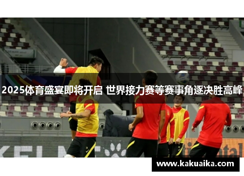 2025体育盛宴即将开启 世界接力赛等赛事角逐决胜高峰