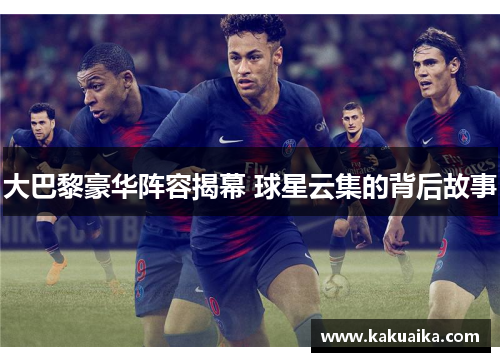 大巴黎豪华阵容揭幕 球星云集的背后故事