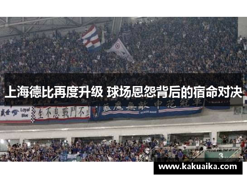 上海德比再度升级 球场恩怨背后的宿命对决