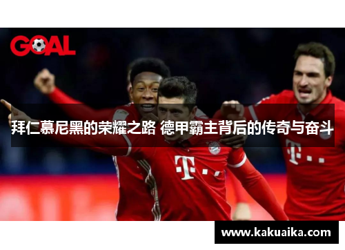 拜仁慕尼黑的荣耀之路 德甲霸主背后的传奇与奋斗 拜仁慕尼黑的荣耀之路 德甲霸主背后的传奇与奋斗