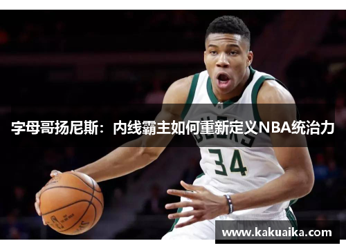 字母哥扬尼斯：内线霸主如何重新定义NBA统治力