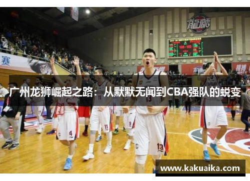 广州龙狮崛起之路:从默默无闻到CBA强队的蜕变 广州龙狮崛起之路:从默默无闻到CBA强队的蜕变