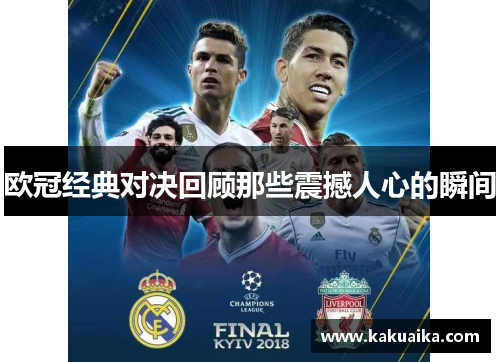 欧冠经典对决回顾那些震撼人心的瞬间 欧冠经典对决回顾那些震撼人心的瞬间