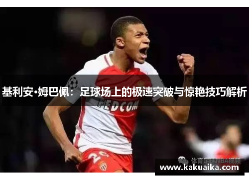 基利安·姆巴佩:足球场上的极速突破与惊艳技巧解析 基利安·姆巴佩:足球场上的极速突破与惊艳技巧解析