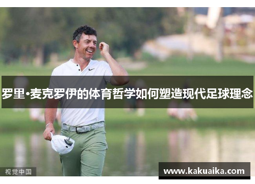 罗里·麦克罗伊的体育哲学如何塑造现代足球理念 罗里·麦克罗伊的体育哲学如何塑造现代足球理念