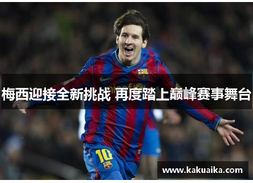 梅西迎接全新挑战 再度踏上巅峰赛事舞台 梅西迎接全新挑战 再度踏上巅峰赛事舞台