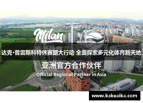 达克·普雷斯科特休赛期大行动 全面探索多元化体育新天地 达克·普雷斯科特休赛期大行动 全面探索多元化体育新天地