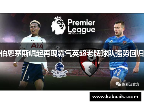伯恩茅斯崛起再现霸气英超老牌球队强势回归 伯恩茅斯崛起再现霸气英超老牌球队强势回归
