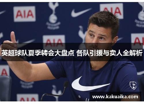 英超球队夏季转会大盘点 各队引援与卖人全解析