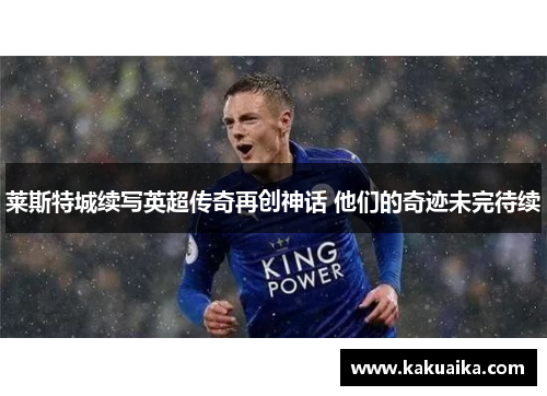 莱斯特城续写英超传奇再创神话 他们的奇迹未完待续 莱斯特城续写英超传奇再创神话 他们的奇迹未完待续