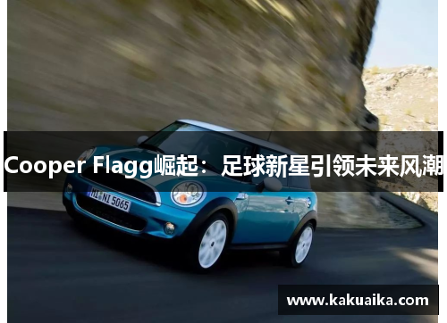 Cooper Flagg崛起:足球新星引领未来风潮 Cooper Flagg崛起:足球新星引领未来风潮