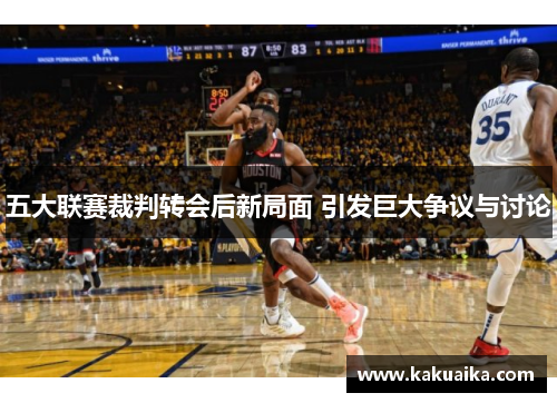 五大联赛裁判转会后新局面 引发巨大争议与讨论